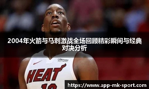 2004年火箭与马刺激战全场回顾精彩瞬间与经典对决分析