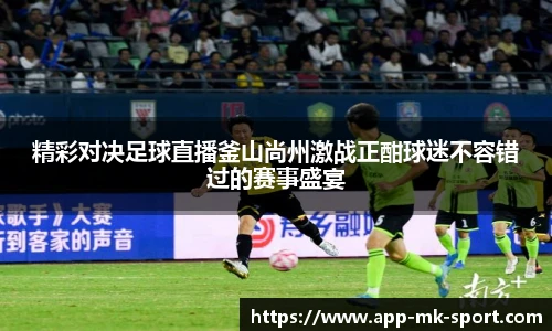 精彩对决足球直播釜山尚州激战正酣球迷不容错过的赛事盛宴