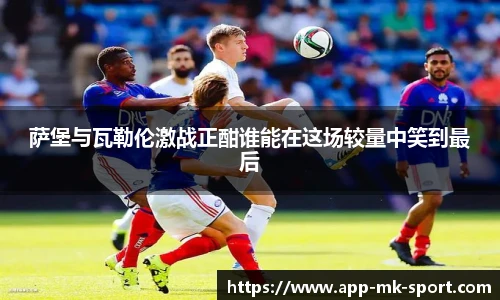 萨堡与瓦勒伦激战正酣谁能在这场较量中笑到最后