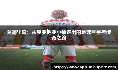 莫德里奇：从克罗地亚小镇走出的足球巨星与传奇之路