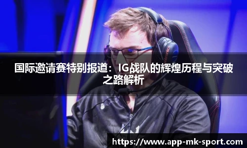 国际邀请赛特别报道：IG战队的辉煌历程与突破之路解析
