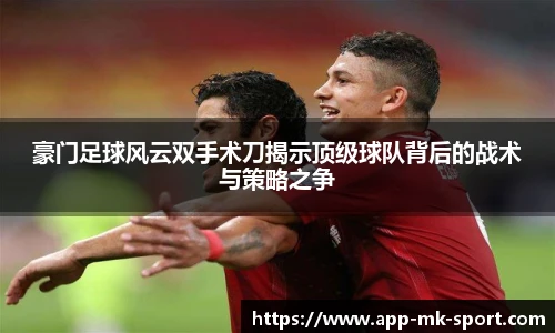 豪门足球风云双手术刀揭示顶级球队背后的战术与策略之争