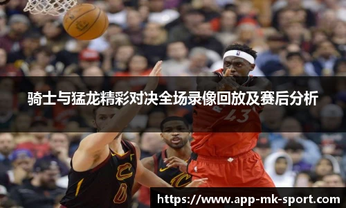 骑士与猛龙精彩对决全场录像回放及赛后分析